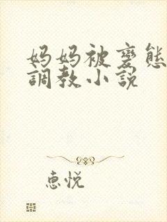 妈妈被变态老板调教小说