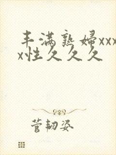 丰满熟妇xxxx性久久久