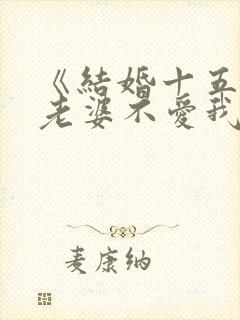 《结婚十五年,老婆不爱我》小说