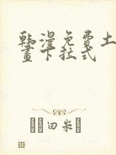 韩漫免费土豪漫画下拉式