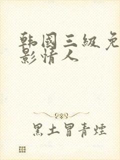 韩国三级免费电影情人