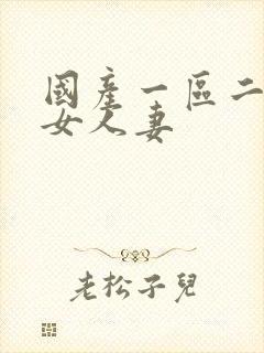 国产一区二区熟女人妻