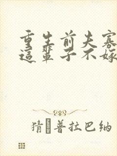 重生前夫寡情姐这辈子不嫁了免费阅读