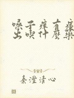 嗓子痒有痰咳不出吃什么药