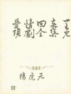 爱情回来了 电视剧全集免费观看