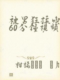 被男狂揉吃奶胸60分钟视频免费网站