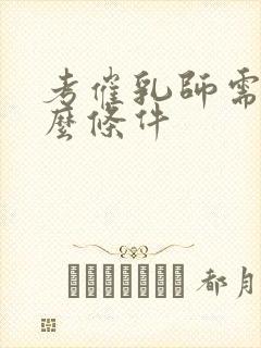 考催乳师需要什么条件