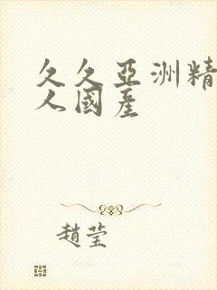 久久亚洲精品成人国产