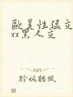 欧美性猛交xxxx黑人交