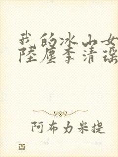 我的冰山女总裁陆尘李清瑶免费