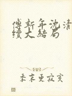 傅斯年沈清欢后续大结局