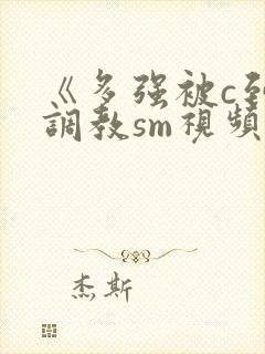 《多强被c到爽调教sm视频