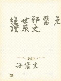 绝世邪医免费阅读原文