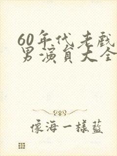 60年代老戏骨男演员大全