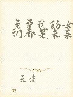 免费我的女徒弟们都是未来诸天大佬漫画