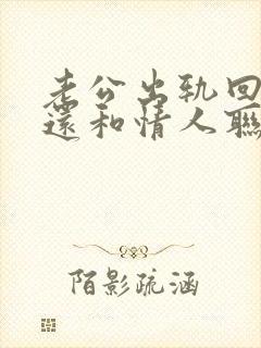 老公出轨回归后还和情人联系