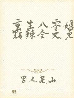 重生八零媳妇有点辣全文免费阅读