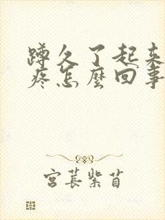 蹲久了起来膝盖疼怎么回事