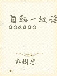 日韩一级淫片aaaaaaa