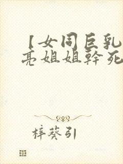 【女同巨乳】漂亮姐姐干死我