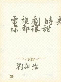 电视剧 时光和你都很甜