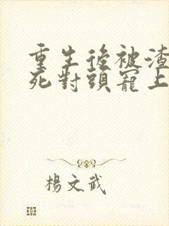 重生后被渣男的死对头宠上天短剧免费