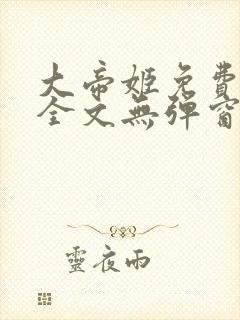 大帝姬免费阅读全文无弹窗笔趣阁