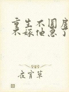 重生不圆房娇娇不嫁他急了