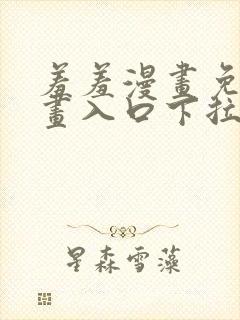 羞羞漫画免费漫画入口下拉式