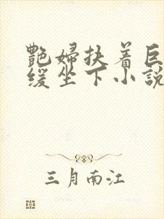 艳妇扶着巨龙缓缓坐下小说封面