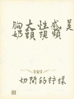 胸大性感美女捏奶头视频