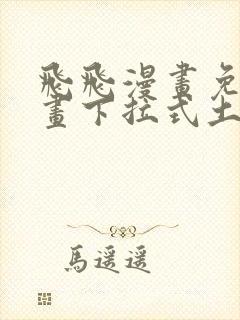 飞飞漫画免费漫画下拉式土豪漫画