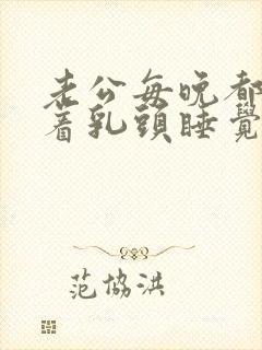 老公每晚都要含着乳头睡觉,怎么办