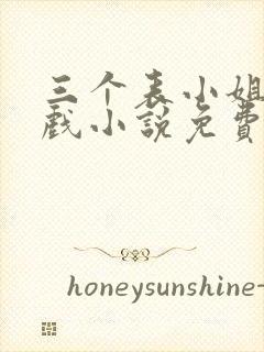 三个表小姐一台戏小说免费阅读6章