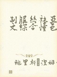 制服丝袜亚洲中文综合懂色