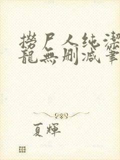 捞尸人纯洁滴小龙无删减笔趣阁