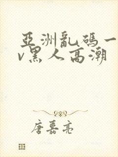 亚洲乱码一区av黑人高潮封面