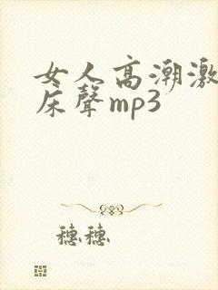 女人高潮激烈叫床声mp3