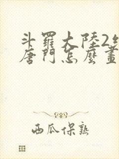 斗罗大陆2绝世唐门怎么画