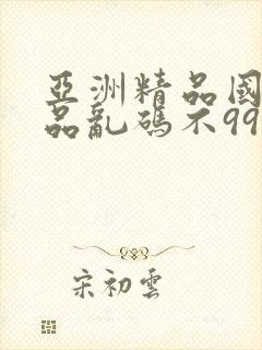 亚洲精品国产精品乱码不99新增功能