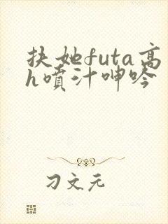 扶她futa高h喷汁呻吟