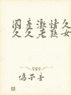 国产激情久久久久久老熟女影院