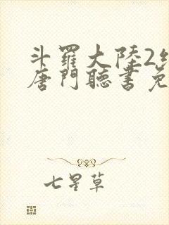 斗罗大陆2绝世唐门听书免费听