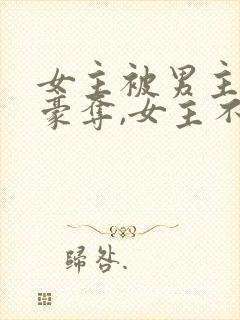 女主被男主强取豪夺,女主不爱男主的小说