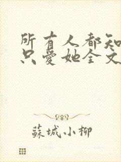 所有人都知道你只爱她全文免费阅读