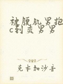 被腹肌男抱起来c到爽男男