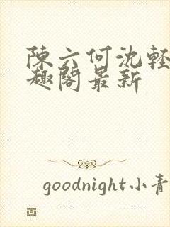 陈六何沈轻舞笔趣阁最新