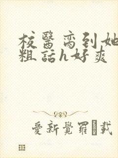 校医脔到她哭h粗话h好爽