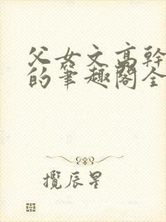 父女文高干亲生的笔趣阁全家