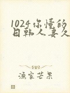 1024你懂的日韩人妻久久